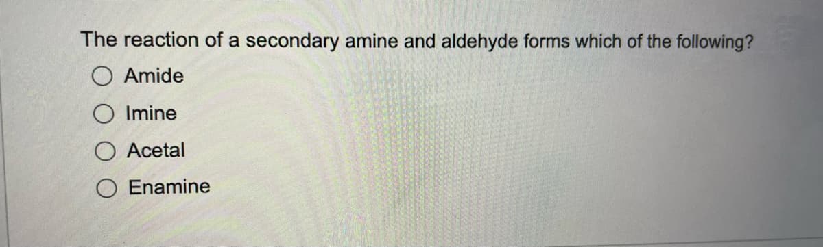 The reaction of a secondary amine and aldehyde forms which of the following?
Amide
Imine
Acetal
O Enamine
