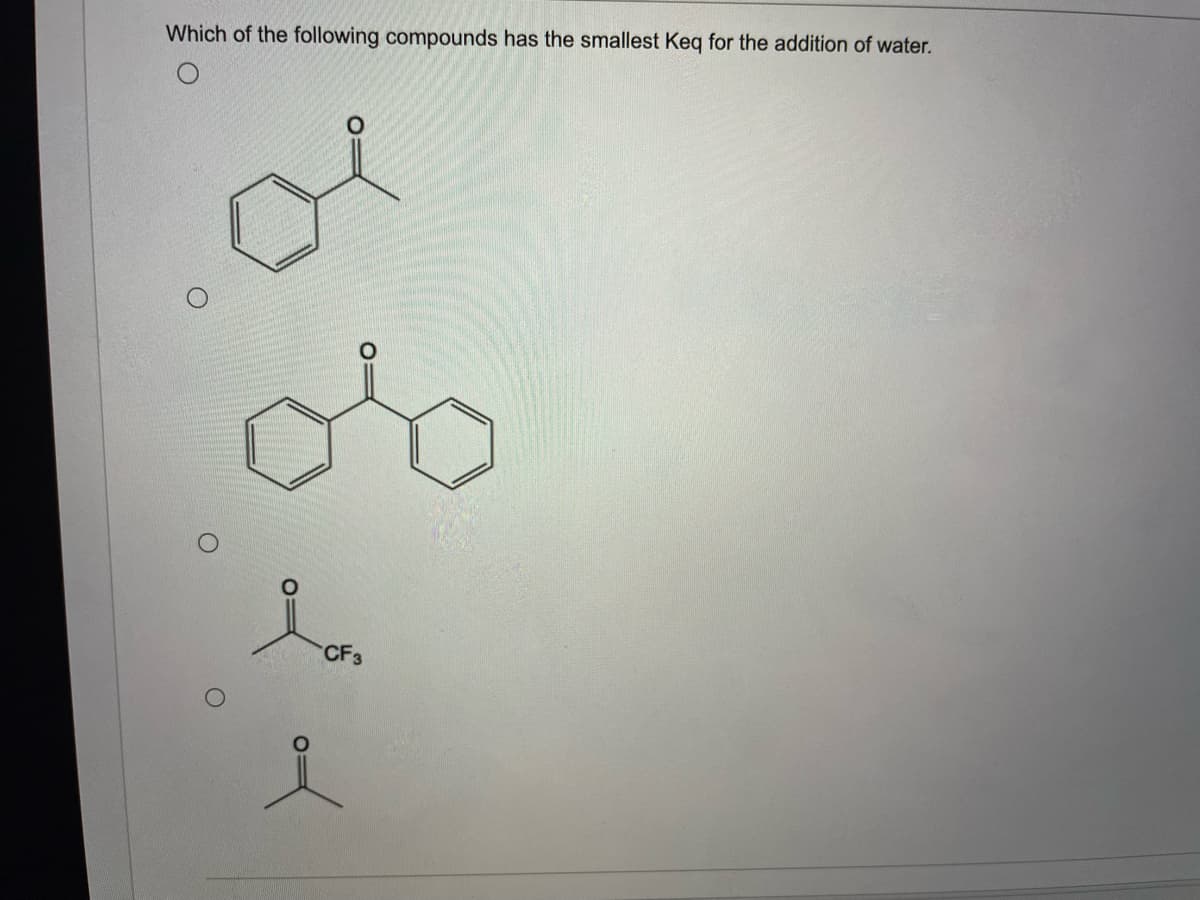 Which of the following compounds has the smallest Keq for the addition of water.
CF3
