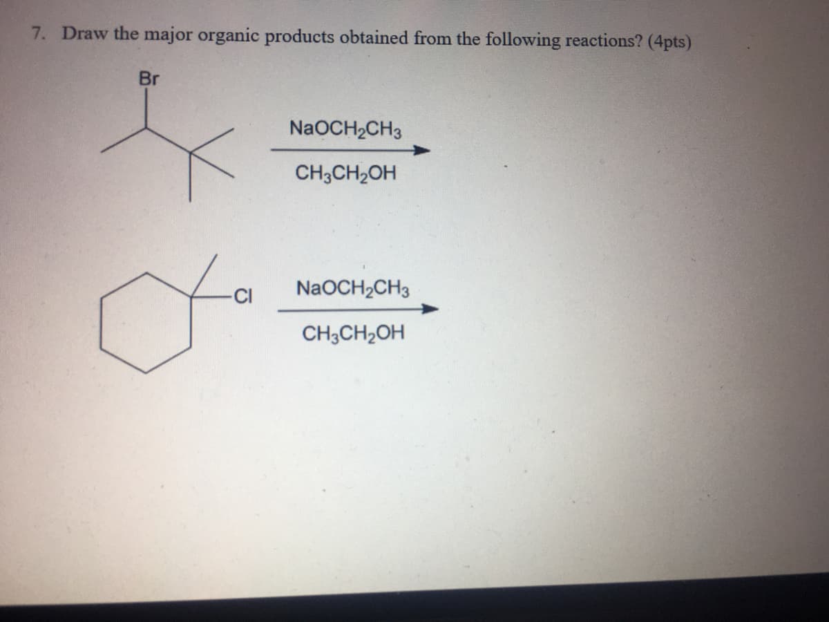 7. Draw the major organic products obtained from the following reactions? (4pts)
Br
NaOCH2CH3
CH3CH2OH
-CI
NaOCH2CH3
CH3CH2OH
