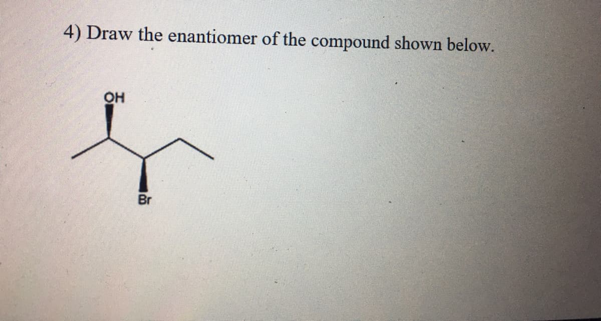 4) Draw the enantiomer of the compound shown below.
OH
Br

