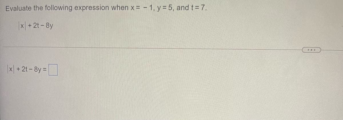 Evaluate the following expression when x = - 1, y =5, and t= 7.
x + 2t-8y
|x| +2t - 8y =
