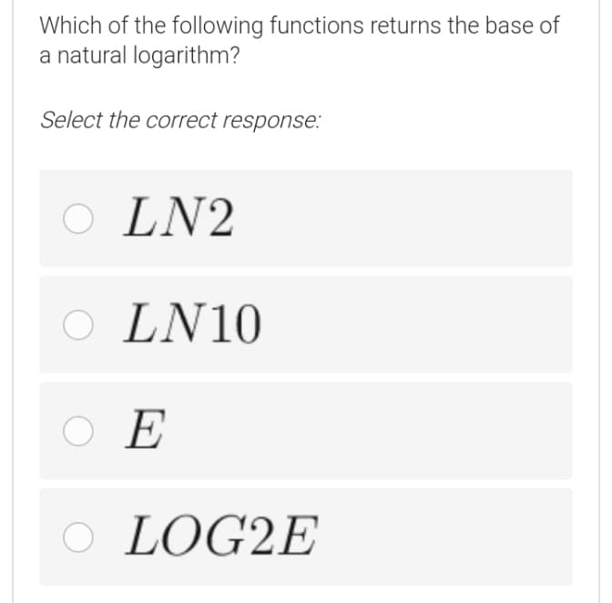 Which of the following functions returns the base of
a natural logarithm?
Select the correct response:
LN2
O LN10
O E
O LOG2E
