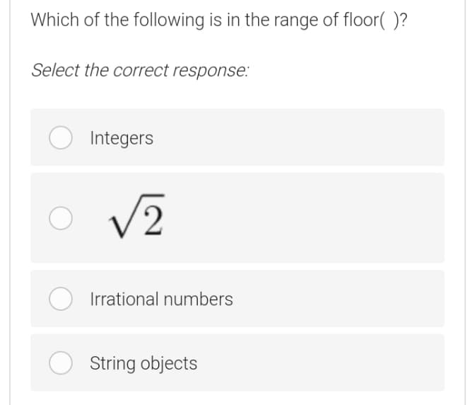 Which of the following is in the range of floor( )?
Select the correct response:
O Integers
V2
Irrational numbers
String objects
