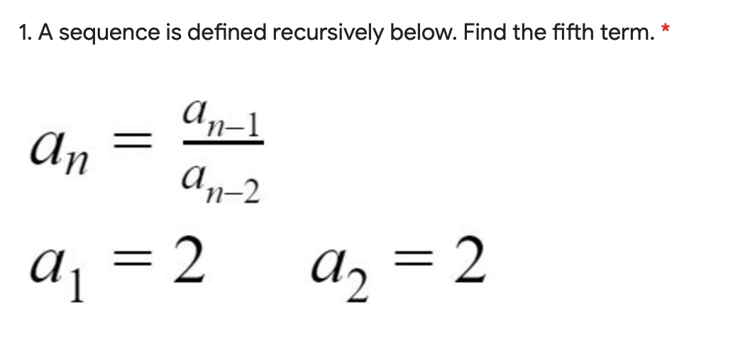 1. A sequence is defined recursively below. Find the fifth term. *
An-1
An
An-2
a1
= 2
a, = 2
