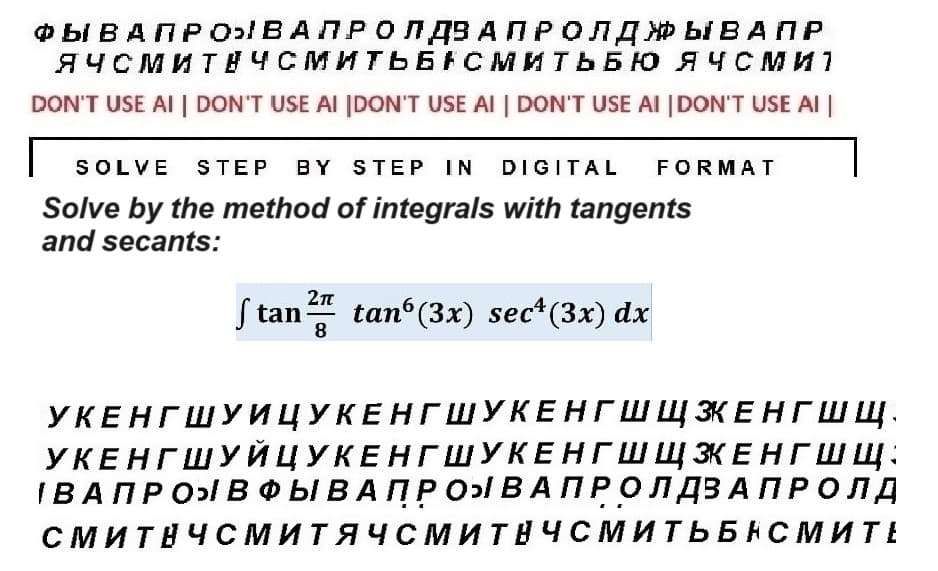 ФЫ В А ПРО ВА ПРО Л ДЗАПРОЛДЖЫВАПР
ЯЧСМИТНЧСМИТЬБАСМИТЬБЮ ЯЧСми
DON'T USE AI | DON'T USE AI [DON'T USE AI | DON'T USE AI | DON'T USE AI
SOLVE STEP BY STEP IN DIGITAL FORMAT
Solve by the method of integrals with tangents
and secants:
f tan2n tan‘(3x) sect(3x) dx
8
Щ ЭКЕНГШ щ.
УКЕНГШУИЦУКЕНГШУКЕНГШ
УКЕНГШУЙЦУКЕНГШУКЕНГШ Щ ЗКЕНГШЩ:
IBA ПPOB ФЫ В А П Р О ВАПРОЛДЗАПРОЛД
СМИТНЧСМИТЯЧСМИТНЧСМИТЬБНСМИТЕ