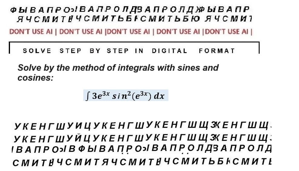 ФЫ В А ПРО ВА ПРО Л ДЗАПРОЛДЖЫВАПР
ЯЧСМИТНЧСМИТЬБАСМИТЬБЮ ЯЧСми
DON'T USE AI | DON'T USE AI [DON'T USE AI | DON'T USE AI | DON'T USE AI
SOLVE STEP BY STEP IN DIGITAL
Solve by the method of integrals with sines and
cosines:
f3e3x sin²(e3x) dx
FORMAT
УКЕНГШУИЦУКЕНГШУКЕНГШЩЗКЕНГШ щ.
УКЕНГШУЙЦУКЕНГШУКЕНГШЩЗКЕНГШЩ:
IBA ПPO» B ФЫ В А П Р О ВАПРОЛДЗАПРОЛД
СМИТНЧСМИТЯЧСМИТНЧСМИТЬБНСМИТЕ
"