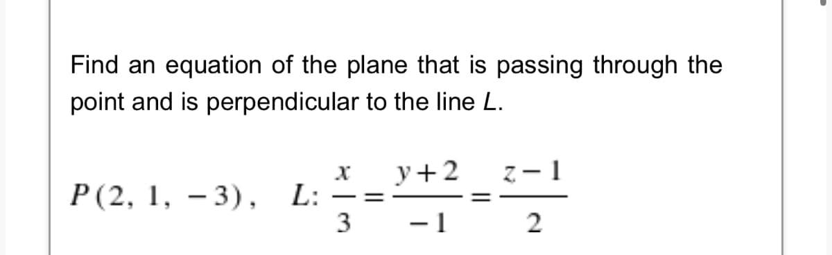 Find an equation of the plane that is passing through the
point and is perpendicular to the line L.
X
y + 2
z-1
P(2, 1, 3), L:
==
3
- 1
2
=