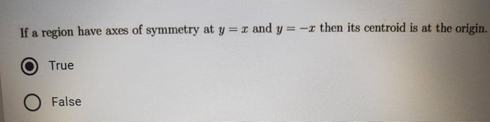 If a region have axes of symmetry at y = z and y = -x then its centroid is at the origin.
%3D
True
False
