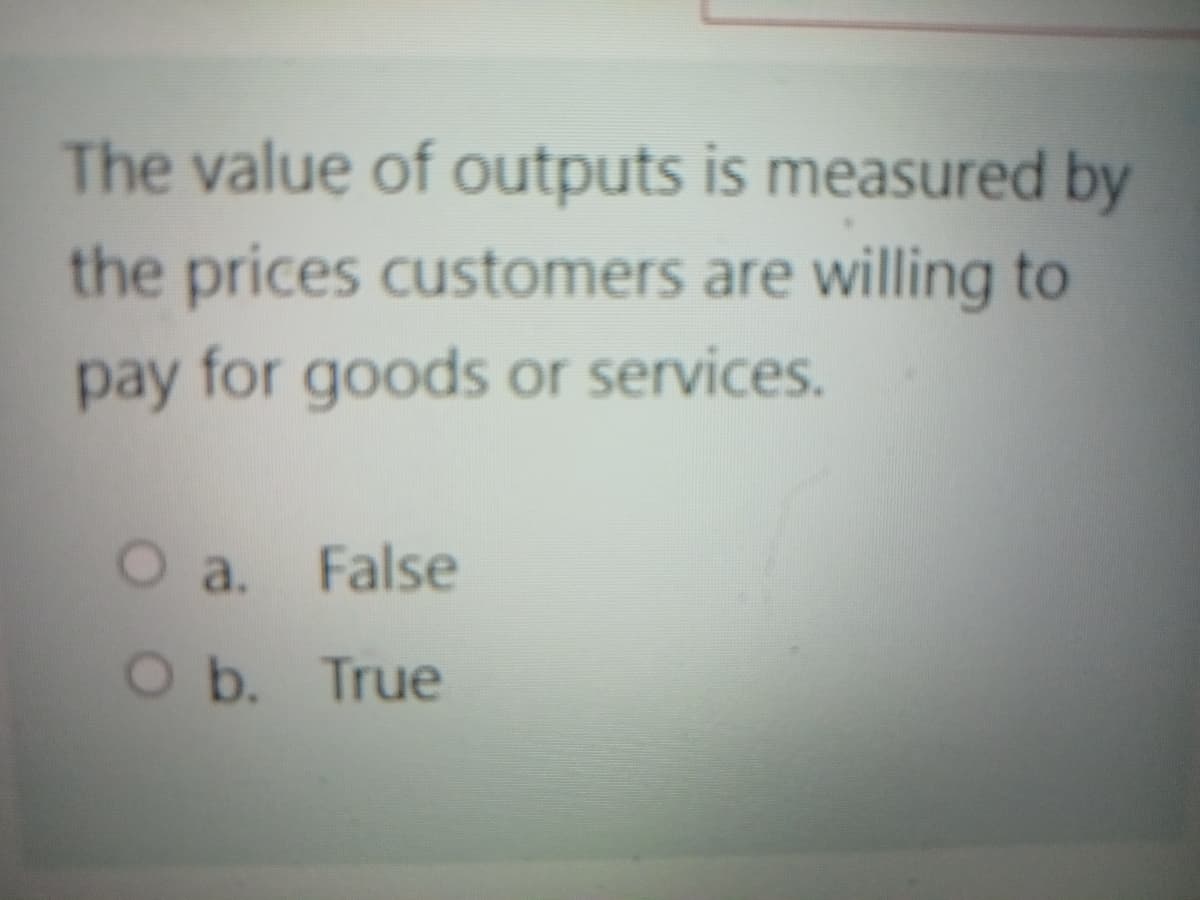 The value of outputs is measured by
the prices customers are willing to
pay for goods or services.
a. False
Ob. True
