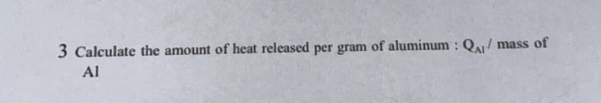 3 Calculate the amount of heat released per gram of aluminum : QA/ mass of
Al