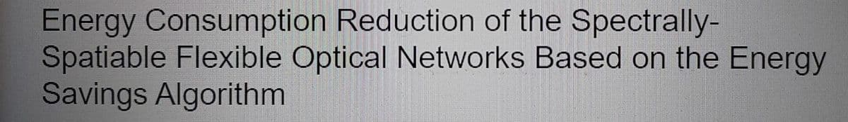 Energy Consumption Reduction of the Spectrally-
Spatiable Flexible Optical Networks Based on the Energy
Savings Algorithm
