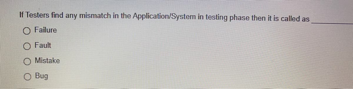 If Testers find any mismatch in the Application/System in testing phase then it is called as
O Failure
O Fault
Mistake
O Bug
