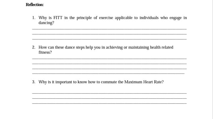 Reflection:
1. Why is FITT in the principle of exercise applicable to individuals who engage in
dancing?
2. How can these dance steps help you in achieving or maintaining health related
fitness?
3. Why is it important to know how to commute the Maximum Heart Rate?
