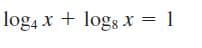 log4 x + logs x = 1
