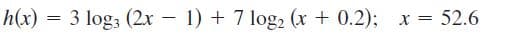 h(x) = 3 log3 (2x - 1) + 7 log, (x + 0.2); x = 52.6
