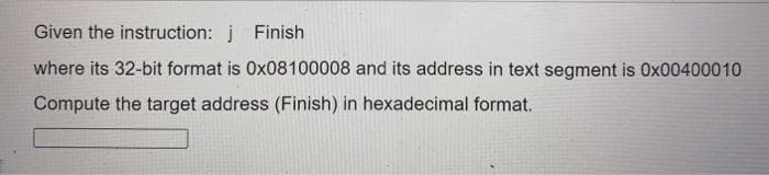 Given the instruction: j Finish
where its 32-bit format is Ox08100008 and its address in text segment is 0x00400010
Compute the target address (Finish) in hexadecimal format.
