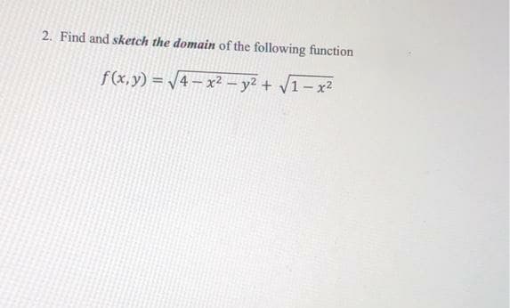 2. Find and sketch the domain of the following function
f(x,y) = /4 – x? -y2 + V1-x2
