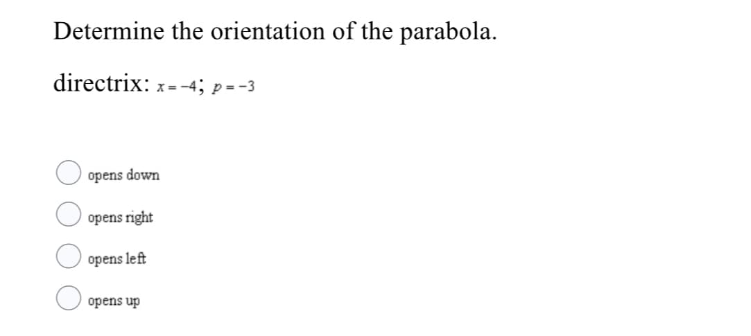 Determine the orientation of the parabola.
directrix: x= -4; p =-3
opens down
opens right
opens left
opens up
