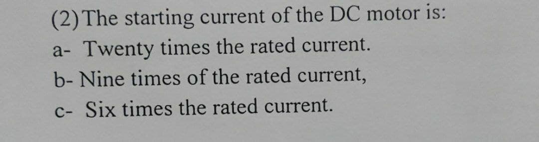 (2) The starting current of the DC motor is:
a- Twenty times the rated current.
b- Nine times of the rated current,
c- Six times the rated current.
