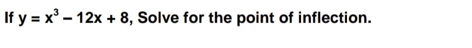 If y = x° – 12x + 8, Solve for the point of inflection.
