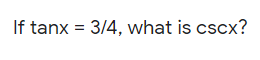 If tanx = 3/4, what is cscx?
