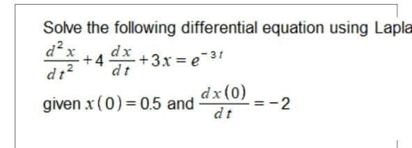 Solve the following differential equation using Lapla
d²x
dx
+4
dt
+3x = e 31
dt
dx(0)
given x (0) = 0.5 and
dt
2
II
