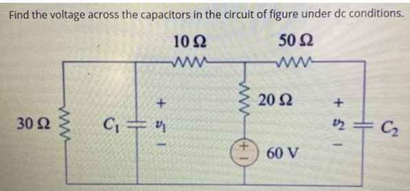 Find the voltage across the capacitors in the circuit of figure under dc conditions.
10 Ω
50 Ω
ww
20 2
30 2
2= C2
60 V
ww
(+ 1
