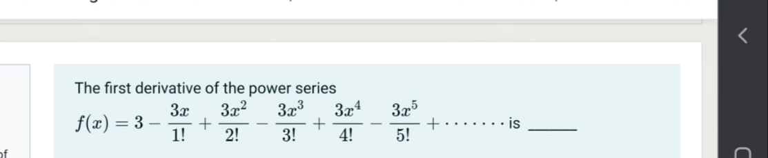 The first derivative of the power series
3x2
3x5
+....... is
5!
3x3
3x4
f(x) = 3 –
3x
+
1!
2!
3!
4!
of
