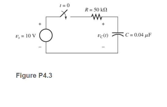 1 = 0
R= 50 kN
v, = 10 V
vc(t)
:C = 0.04 µF
Figure P4.3
