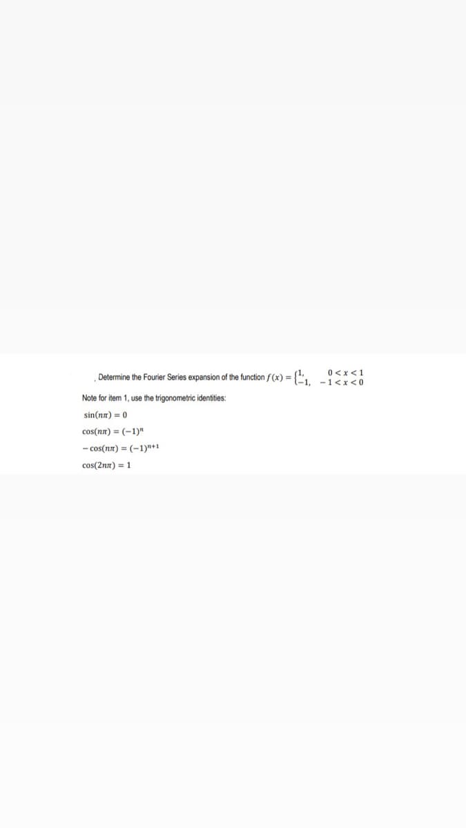 x < 1
= {²-₁, -1<x<0
Determine the Fourier Series expansion of the function f(x) =
Note for item 1, use the trigonometric identities:
sin(nn) = 0
cos(nn) (-1)"
- cos(nn) = (-1)+1
cos(2nn) = 1