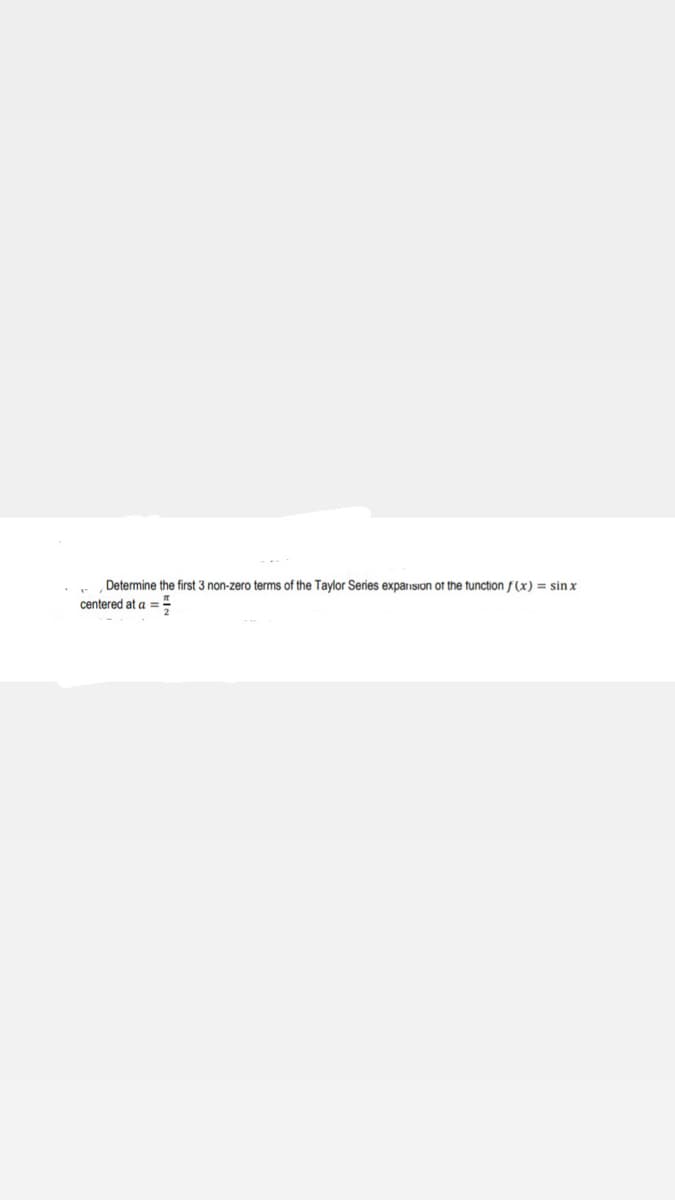 Determine the first 3 non-zero terms of the Taylor Series expansion of the function f(x) = sinx
centered at a ²