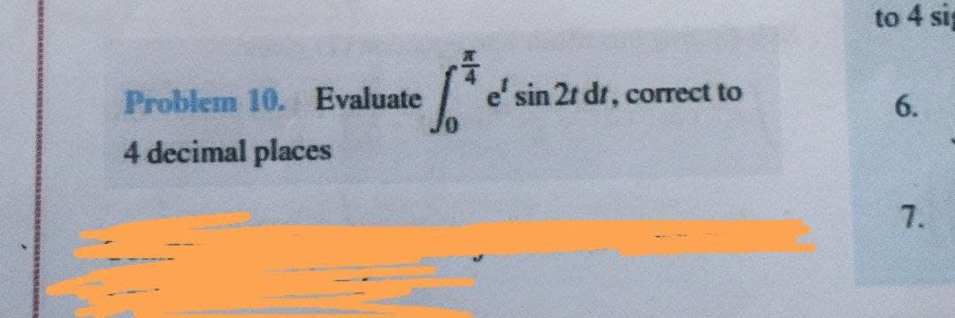 to 4 sig
Problem 10. Evaluate
e' sin 2r dr, corect to
6.
4 decimal places
7.
