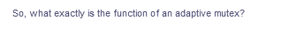 So, what exactly is the function of an adaptive mutex?
