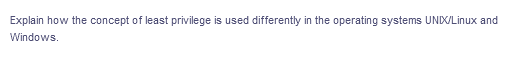 Explain how the concept of least privilege is used differently in the operating systems UNIX/Linux and
Windows.
