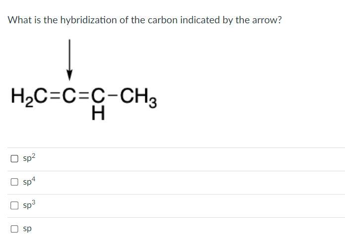 What is the hybridization of the carbon indicated by the arrow?
H₂C=C=C-CH3
H
O sp²
sp4
sp³
sp