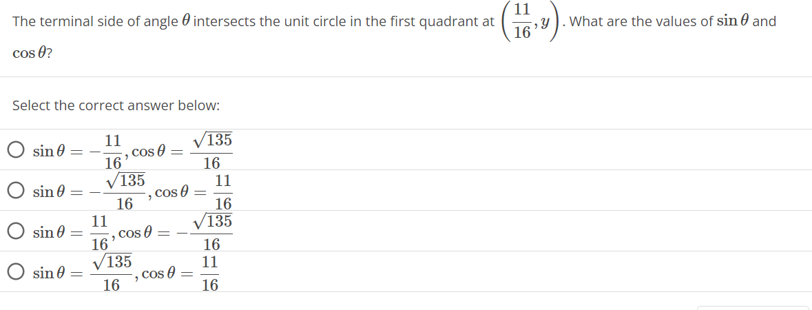 The terminal side of angle intersects the unit circle in the first quadrant at
Cos 0?
Select the correct answer below:
sin =
sin 0 =
sin 0:
=
O sin 0 =
11
16
√135
16
cos =
11
16
V135
16
cos 0 =
2
, Cos A
√135
16
cos =
11
16
/135
16
11
16
11
5, Y
16'
What are the values of sin and