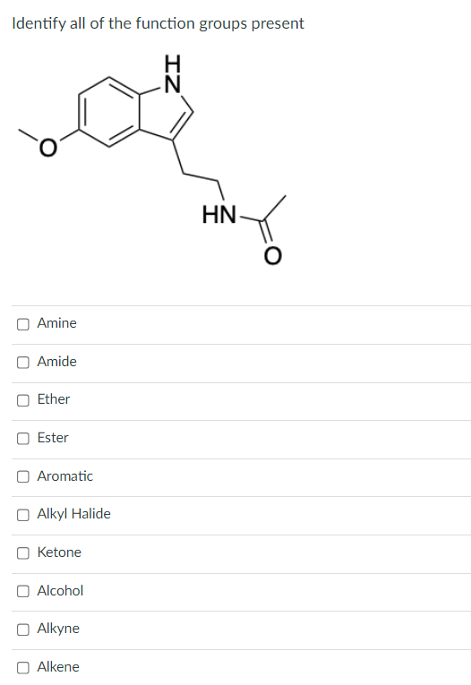 Identify all of the function groups present
Amine
Amide
Ether
Ester
Aromatic
Alkyl Halide
O Ketone
Alcohol
Alkyne
Alkene
ZI
HN