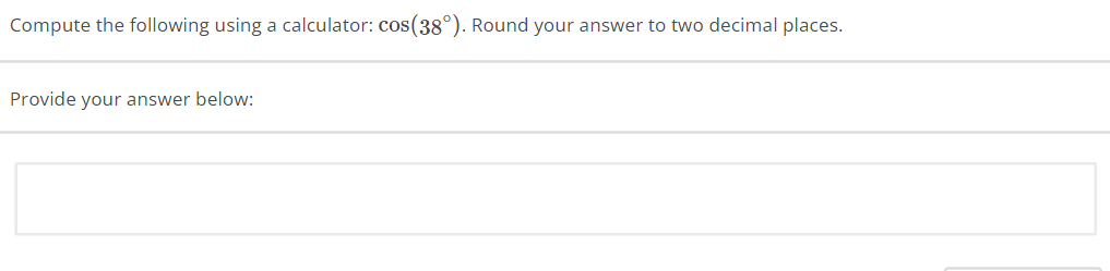 Compute the following using a calculator: cos(38°). Round your answer to two decimal places.
Provide your answer below: