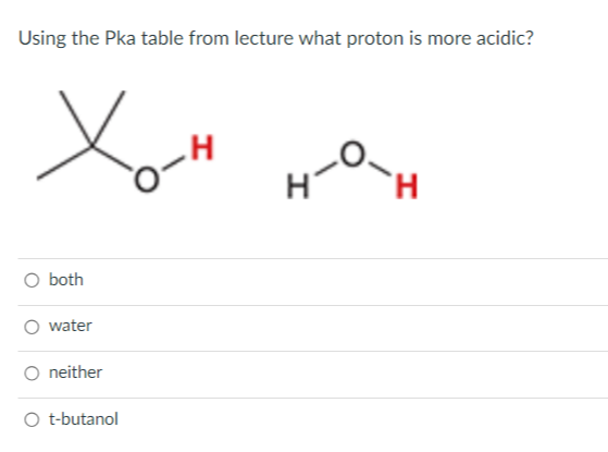 Using the Pka table from lecture what proton is more acidic?
Xo-H
O both
water
neither
O t-butanol
H