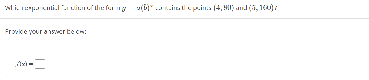 **Question:**

Which exponential function of the form \( y = a(b)^x \) contains the points \( (4, 80) \) and \( (5, 160) \)?

**Instructions:**

Provide your answer below:

\[ f(x) = \boxed{} \]