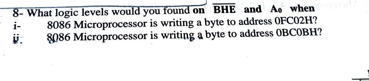 8- What logic levels would you found on BHE and Ao when
i-
is writing a byte to address OFC02H?
is writing a byte to address OBCOBH?
ÿj.
8086
8086
Microprocessor
Microprocessor