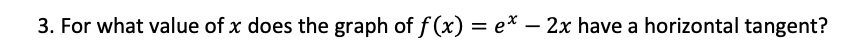 3. For what value of x does the graph of f (x) = e* – 2x have a horizontal tangent?
