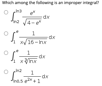 I xV 16 - Inx
Which among the following is an improper integral?
In3
ex
dx
In2 4- ex
1
dx
16 - Inx
1,
.e
1
dx
xInx
In2
1
Ino.5 e2x + 1
