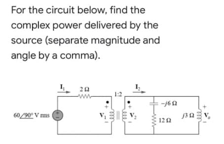 For the circuit below, find the
complex power delivered by the
source (separate magnitude and
angle by a comma).
ΖΩ
292
1:2
www
60/90° V rms
V₁ V₂
"
-j69
1292
j3 2 = V