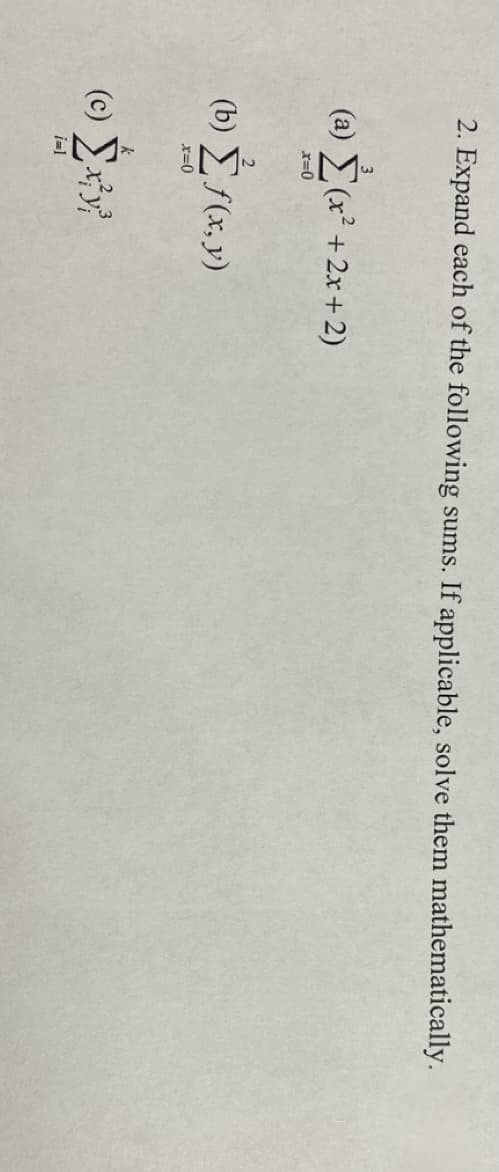 2. Expand each of the following sums. If applicable, solve them mathematically.
(a) {(x* +2x + 2)
r=0
(0)
==0
f(x,y)
(c) Σxy
i=l