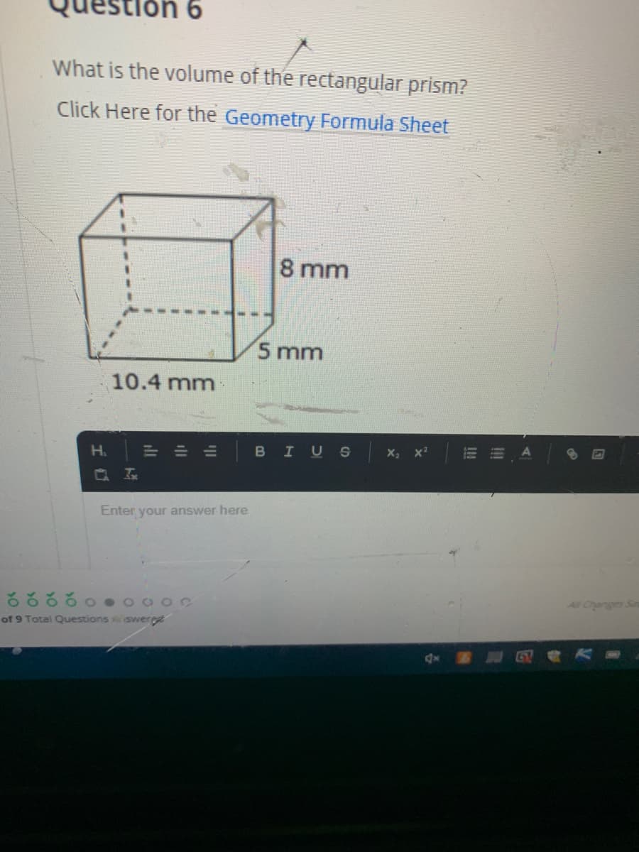 6.
What is the volume of the rectangular prism?
Click Here for the Geometry Formula Sheet
8 mm
5 mm
10.4 mm
H.
BIUS
Enter your answer here
All Changes San
of 9 Total Questions swere
