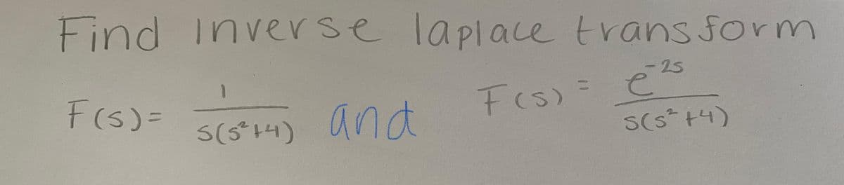 Find inverse laplace trans form
1
-25
FeS)= e
S(s +4)
F(s)=
%3D
t(s)
S(s*14) and
S(514)
