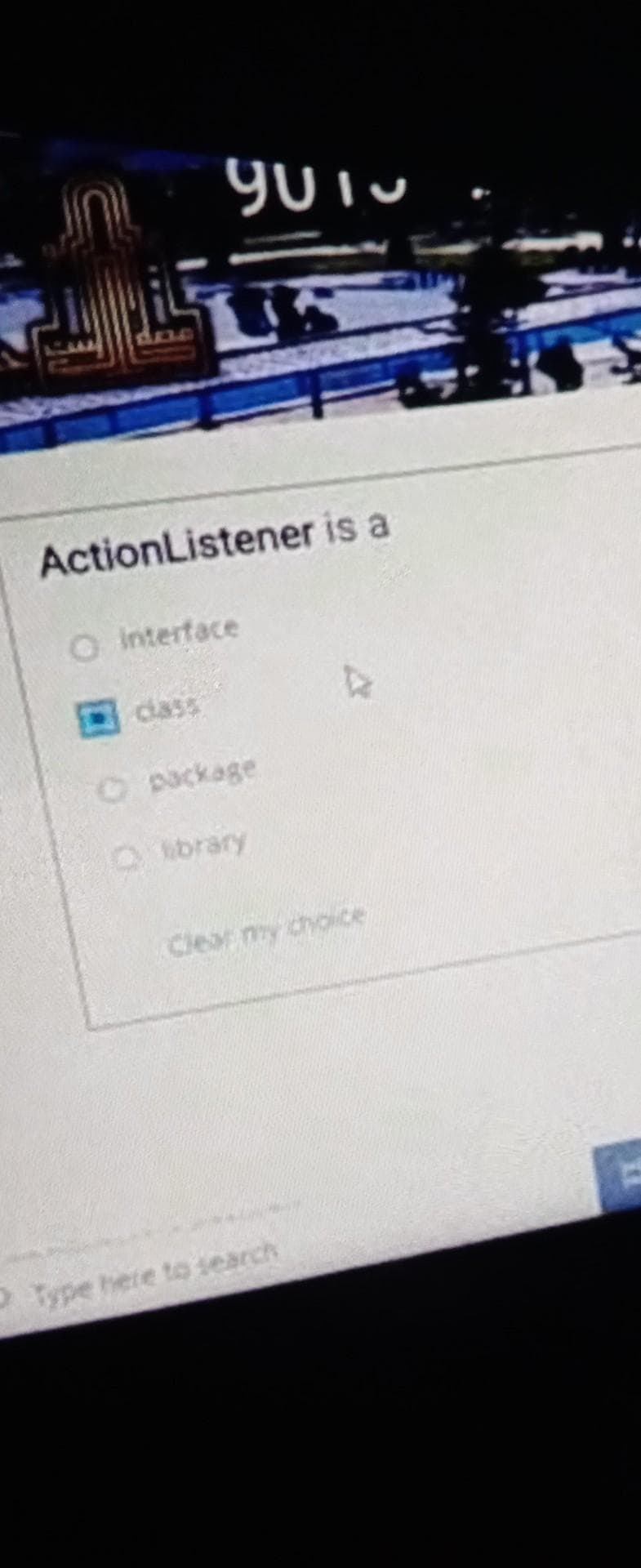 ActionListener is a
O Interface
dlass
Opackage
brary
Clear my choice
Type here to search
