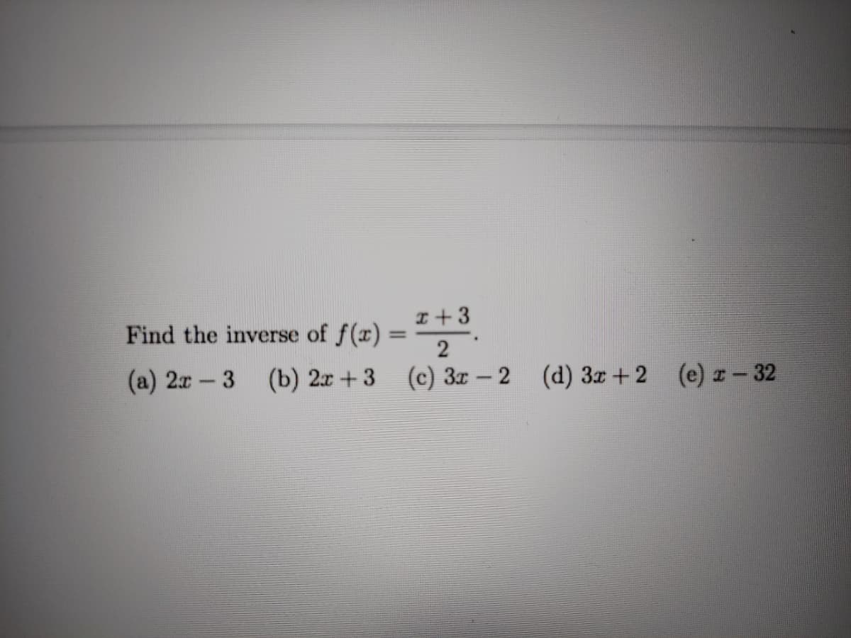 =
(a) 2r - 3 (b) 2x + 3 (c) 3x – 2 (d) 3z+2 (e) x – 32
I+3
Find the inverse of f(x)
