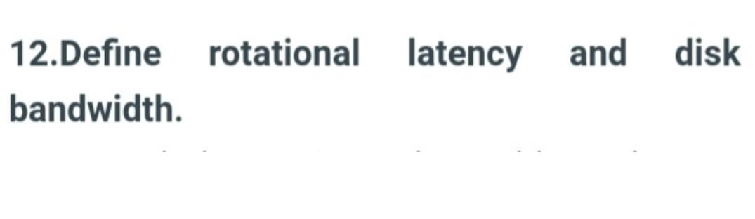 12.Define rotational latency and disk
bandwidth.